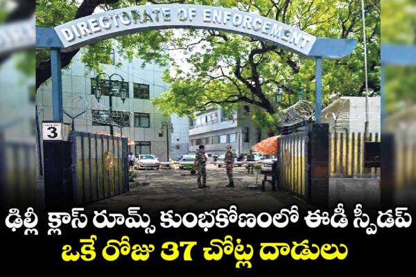ఢిల్లీ క్లాస్ రూమ్స్ కుంభకోణంలో ఈడీ స్పీడప్.. ఒకే రోజు 37 చోట్ల దాడులు